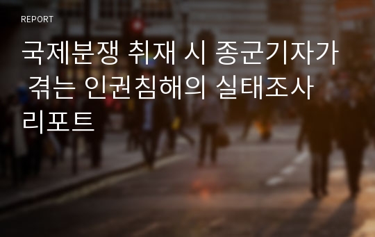 국제분쟁 취재 시 종군기자가 겪는 인권침해의 실태조사 리포트