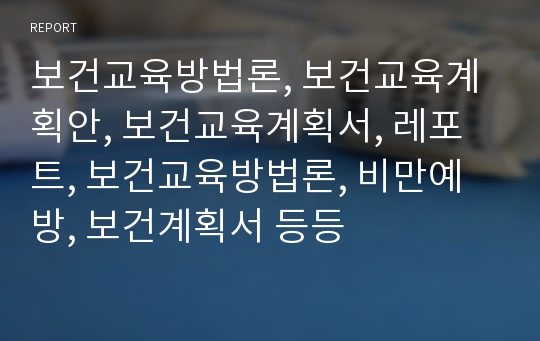 보건교육방법론, 보건교육계획안, 보건교육계획서, 레포트, 보건교육방법론, 비만예방, 보건계획서 등등