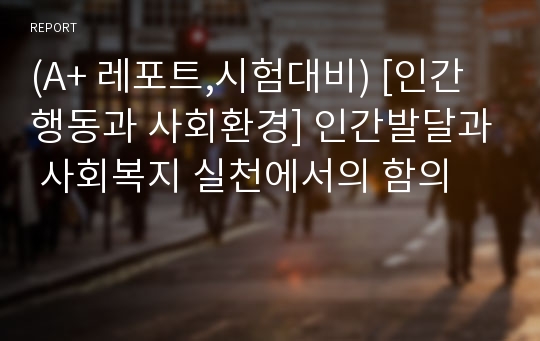 (A+ 레포트,시험대비) [인간행동과 사회환경] 인간발달과 사회복지 실천에서의 함의