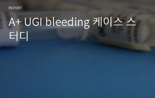 A+ UGI bleeding 케이스 스터디