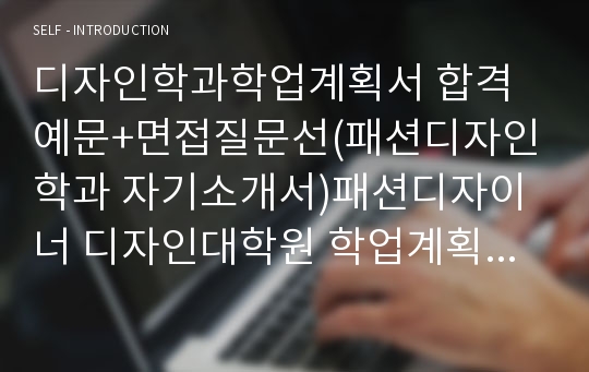 디자인학과학업계획서 합격예문+면접질문선(패션디자인학과 자기소개서)패션디자이너 디자인대학원 학업계획서샘플 연구계획서 지원동기