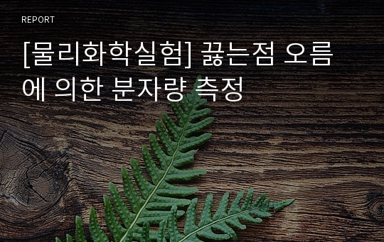 [물리화학실험] 끓는점 오름에 의한 분자량 측정