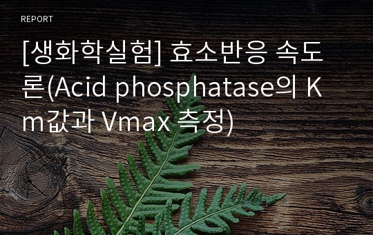 [생화학실험] 효소반응 속도론(Acid phosphatase의 Km값과 Vmax 측정)