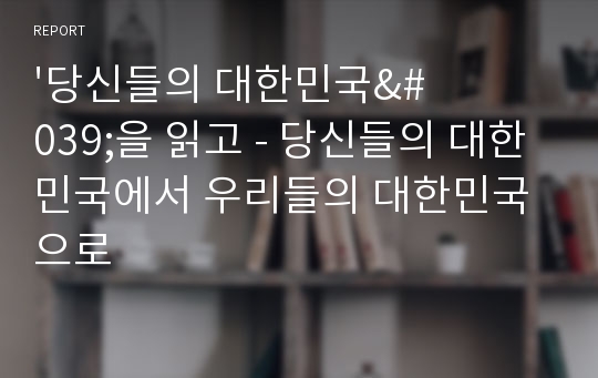 &#039;당신들의 대한민국&#039;을 읽고 - 당신들의 대한민국에서 우리들의 대한민국으로