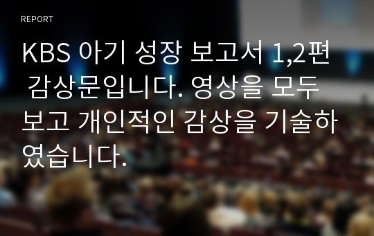 KBS 아기 성장 보고서 1,2편 감상문입니다. 영상을 모두 보고 개인적인 감상을 기술하였습니다.