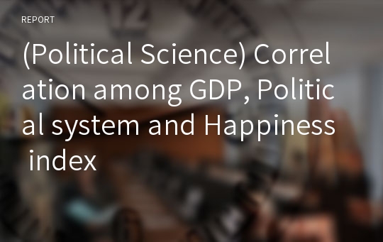 (Political Science) Correlation among GDP, Political system and Happiness index
