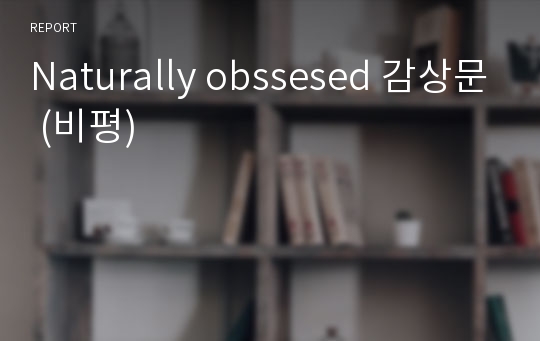 Naturally obssesed 감상문 (비평)