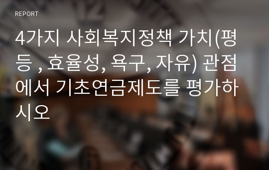 4가지 사회복지정책 가치(평등 , 효율성, 욕구, 자유) 관점에서 기초연금제도를 평가하시오