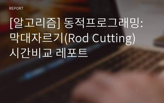 [알고리즘] 동적프로그래밍: 막대자르기(Rod Cutting) 시간비교 레포트