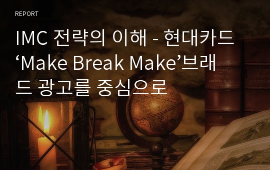 IMC 전략의 이해 - 현대카드 ‘Make Break Make’브래드 광고를 중심으로