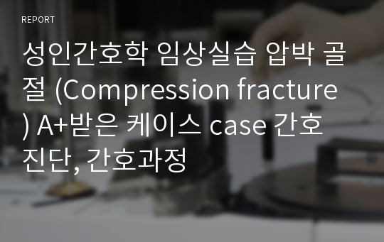 성인간호학 임상실습 압박 골절 (Compression fracture) A+받은 케이스 case 간호진단, 간호과정