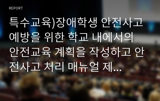 특수교육)장애학생 안전사고 예방을 위한 학교 내에서의 안전교육 계획을 작성하고 안전사고 처리 매뉴얼 제시하기