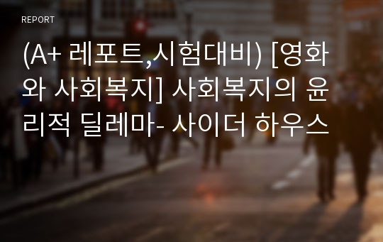 (A+ 레포트,시험대비) [영화와 사회복지] 사회복지의 윤리적 딜레마- 사이더 하우스