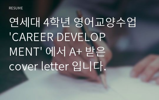 연세대 4학년 영어교양수업 &#039;CAREER DEVELOPMENT&#039; 에서 A+ 받은 cover letter 입니다.