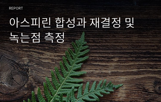 아스피린 합성과 재결정 및 녹는점 측정