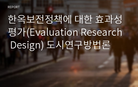 한옥보전정책에 대한 효과성 평가(Evaluation Research Design) 도시연구방법론