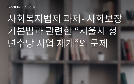사회복지법제 과제- 사회보장기본법과 관련한 “서울시 청년수당 사업 재개”의 문제