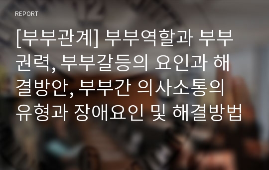 [부부관계] 부부역할과 부부권력, 부부갈등의 요인과 해결방안, 부부간 의사소통의 유형과 장애요인 및 해결방법