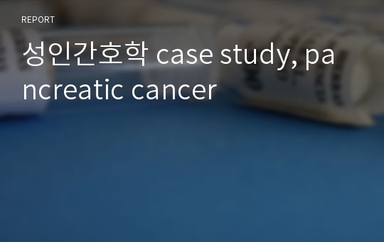 성인간호학 case study, pancreatic cancer