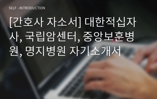 [간호사 자소서] 대한적십자사, 국립암센터, 중앙보훈병원, 명지병원 자기소개서