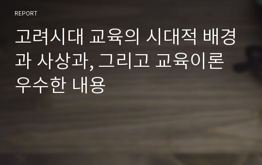 고려시대 교육의 시대적 배경과 사상과, 그리고 교육이론 우수한 내용