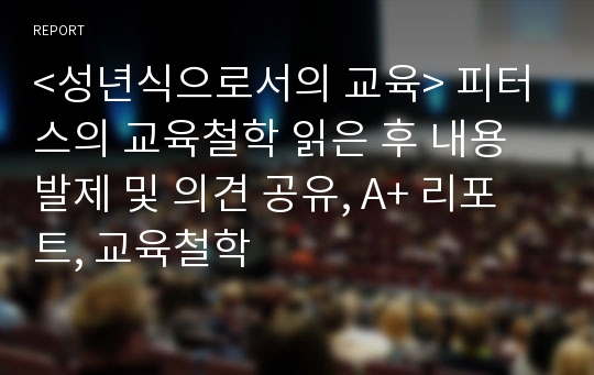 &lt;성년식으로서의 교육&gt; 피터스의 교육철학 읽은 후 내용 발제 및 의견 공유, A+ 리포트, 교육철학