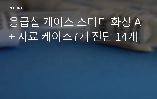 응급실 케이스 스터디 화상 A+ 자료 케이스7개 진단 14개