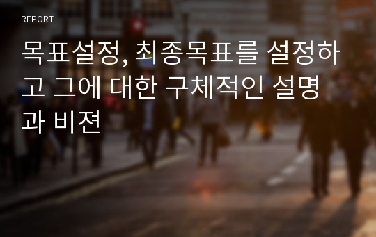 목표설정, 최종목표를 설정하고 그에 대한 구체적인 설명과 비젼