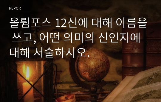 올륌포스 12신에 대해 이름을 쓰고, 어떤 의미의 신인지에 대해 서술하시오.