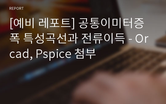 [예비 레포트] 공통이미터증폭 특성곡선과 전류이득 - Orcad, Pspice 첨부