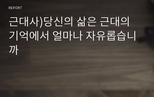 근대사)당신의 삶은 근대의 기억에서 얼마나 자유롭습니까