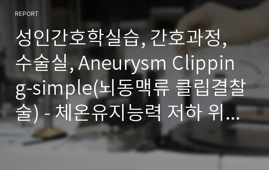 성인간호학실습, 간호과정, 수술실, Aneurysm Clipping-simple(뇌동맥류 클립결찰술) - 체온유지능력 저하 위험성