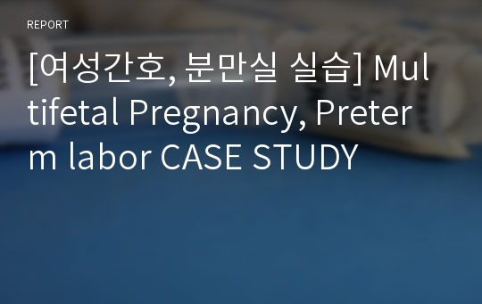 [여성간호, 분만실 실습] Multifetal Pregnancy, Preterm labor CASE STUDY