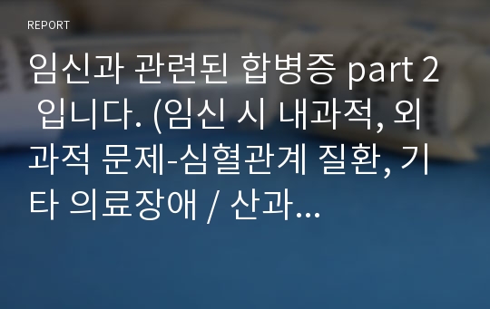 임신과 관련된 합병증 part 2 입니다. (임신 시 내과적, 외과적 문제-심혈관계 질환, 기타 의료장애 / 산과 중환자 관리)