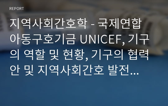 지역사회간호학 - 국제연합 아동구호기금 UNICEF, 기구의 역할 및 현황, 기구의 협력안 및 지역사회간호 발전을 위한 개선안