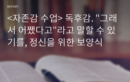 &lt;자존감 수업&gt; 독후감. &quot;그래서 어쨌다고&quot;라고 말할 수 있기를, 정신을 위한 보양식