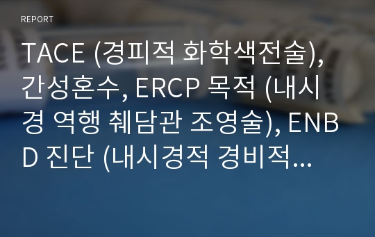 TACE (경피적 화학색전술), 간성혼수, ERCP 목적 (내시경 역행 췌담관 조영술), ENBD 진단 (내시경적 경비적 담즙배액술), EMR (내시경 점막하 절제술),복막천자,PTBD 목적 (경피경 간담즙배액)