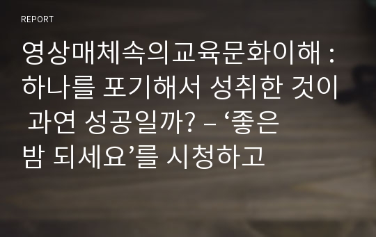 영상매체속의교육문화이해 : 하나를 포기해서 성취한 것이 과연 성공일까? – ‘좋은 밤 되세요’를 시청하고