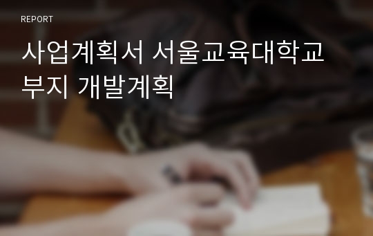 사업계획서 서울교육대학교 부지 개발계획