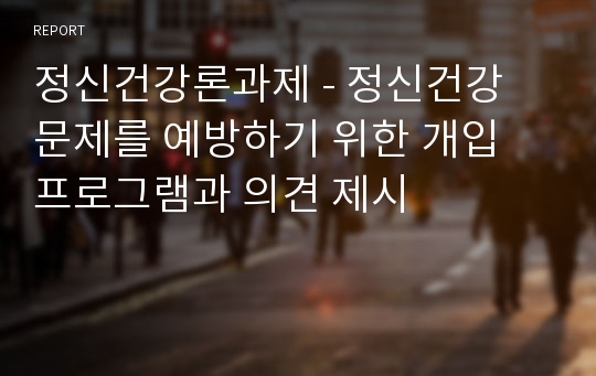 정신건강론과제 - 정신건강 문제를 예방하기 위한 개입 프로그램과 의견 제시