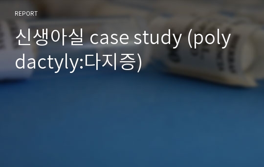 신생아실 case study (polydactyly:다지증)