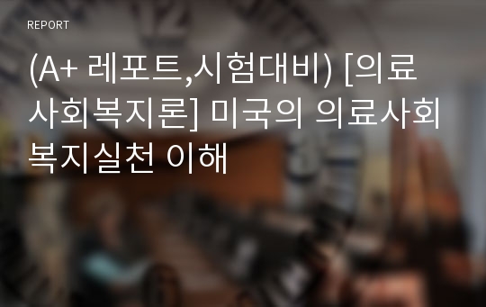 (A+ 레포트,시험대비) [의료사회복지론] 미국의 의료사회복지실천 이해