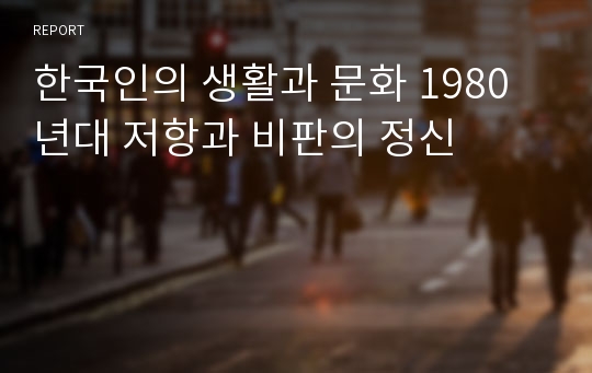 한국인의 생활과 문화 1980년대 저항과 비판의 정신