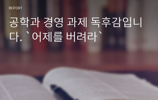 공학과 경영 과제 독후감입니다. `어제를 버려라`