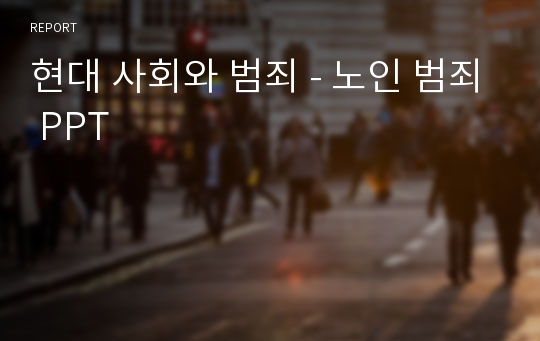 현대 사회와 범죄 - 노인 범죄 PPT