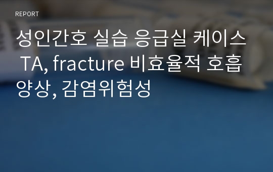 성인간호 실습 응급실 케이스 TA, fracture 비효율적 호흡양상, 감염위험성