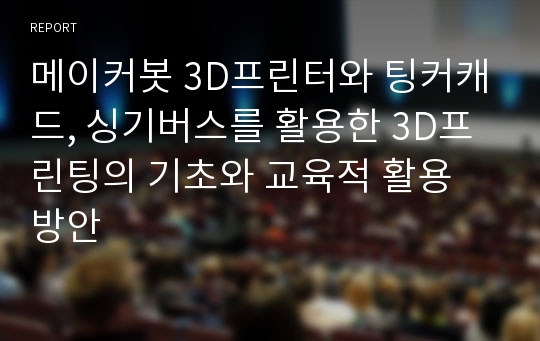 메이커봇 3D프린터와 팅커캐드, 싱기버스를 활용한 3D프린팅의 기초와 교육적 활용 방안