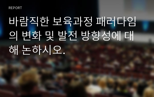 바람직한 보육과정 패러다임의 변화 및 발전 방향성에 대해 논하시오.