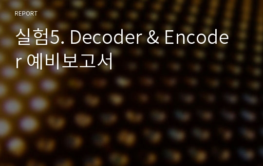 실험5. Decoder &amp; Encoder 예비보고서