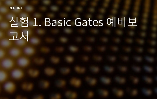 실험 1. Basic Gates 예비보고서